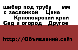 шибер под трубу 108 мм, с заслонкой  › Цена ­ 2 500 - Красноярский край Сад и огород » Другое   